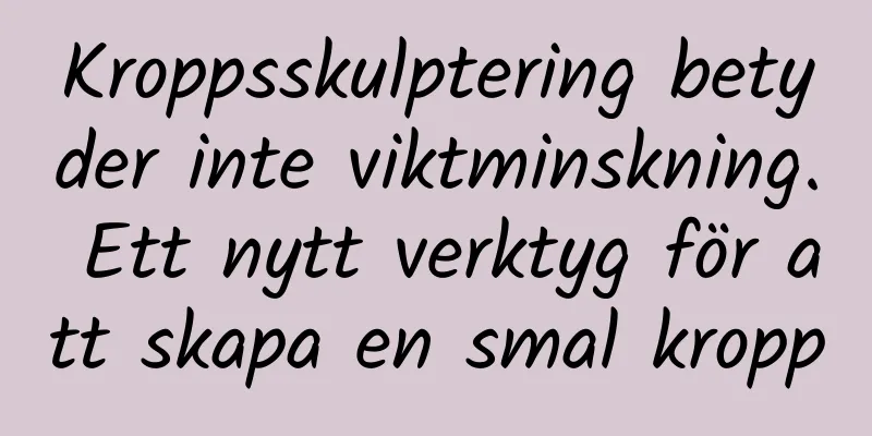Kroppsskulptering betyder inte viktminskning. Ett nytt verktyg för att skapa en smal kropp