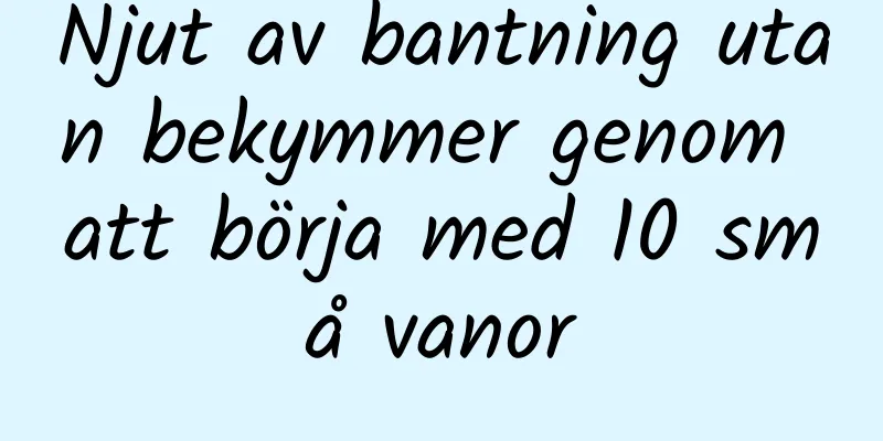 Njut av bantning utan bekymmer genom att börja med 10 små vanor