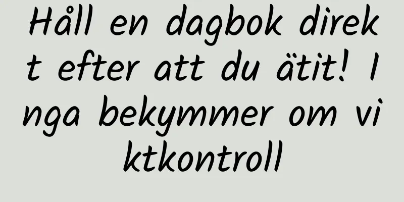 Håll en dagbok direkt efter att du ätit! Inga bekymmer om viktkontroll
