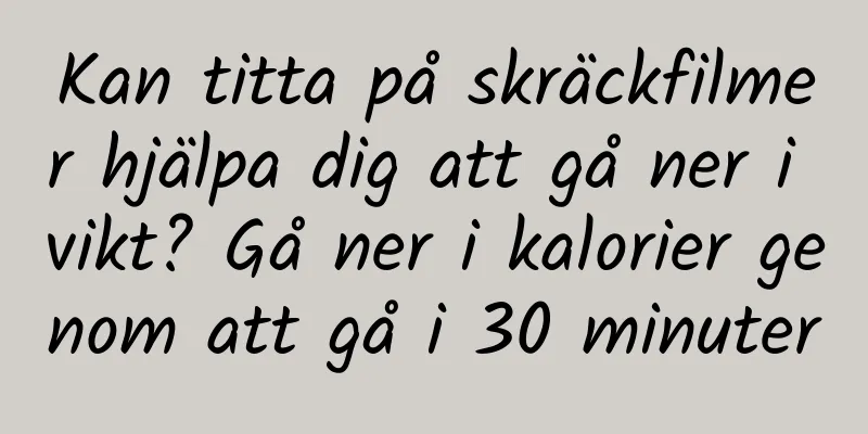 Kan titta på skräckfilmer hjälpa dig att gå ner i vikt? Gå ner i kalorier genom att gå i 30 minuter