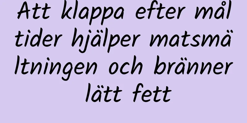 Att klappa efter måltider hjälper matsmältningen och bränner lätt fett