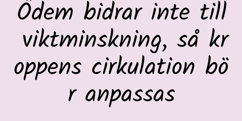 Ödem bidrar inte till viktminskning, så kroppens cirkulation bör anpassas