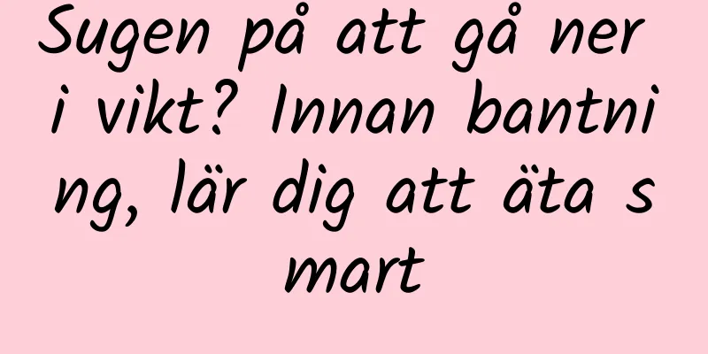 Sugen på att gå ner i vikt? Innan bantning, lär dig att äta smart