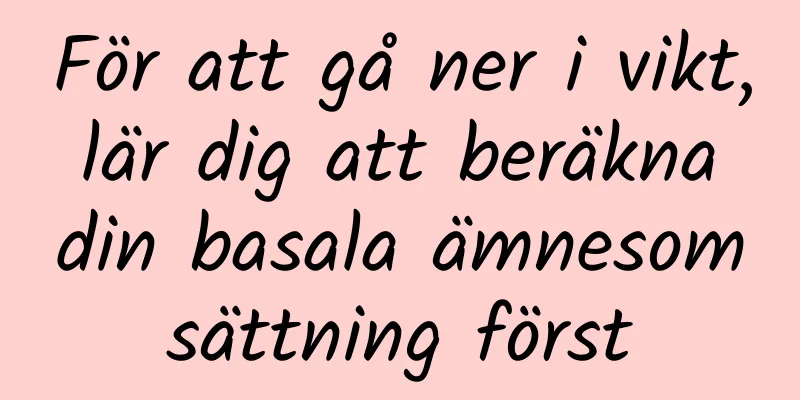 För att gå ner i vikt, lär dig att beräkna din basala ämnesomsättning först