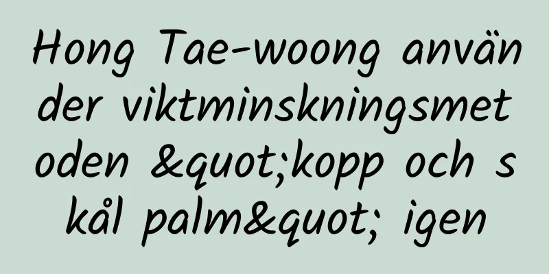 Hong Tae-woong använder viktminskningsmetoden "kopp och skål palm" igen