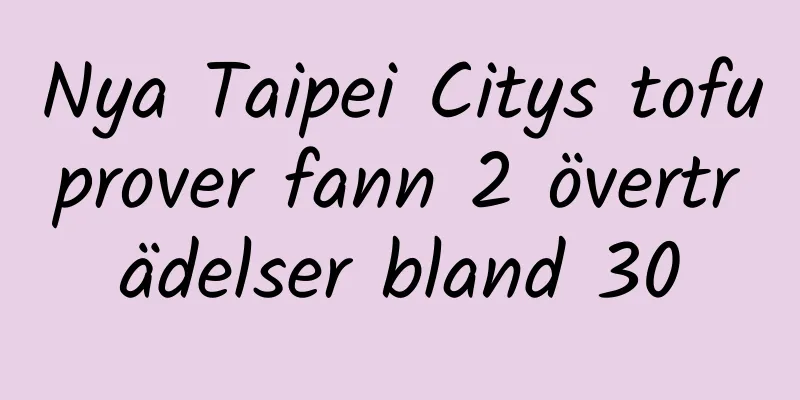 Nya Taipei Citys tofuprover fann 2 överträdelser bland 30