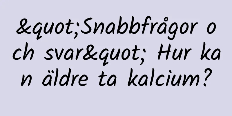 "Snabbfrågor och svar" Hur kan äldre ta kalcium?