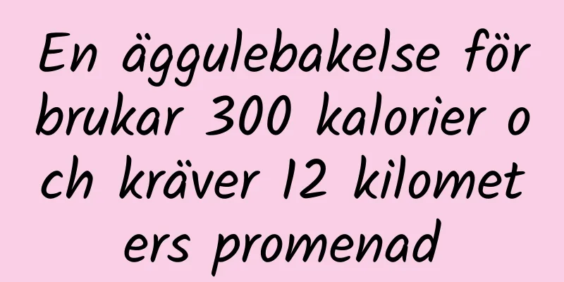 En äggulebakelse förbrukar 300 kalorier och kräver 12 kilometers promenad