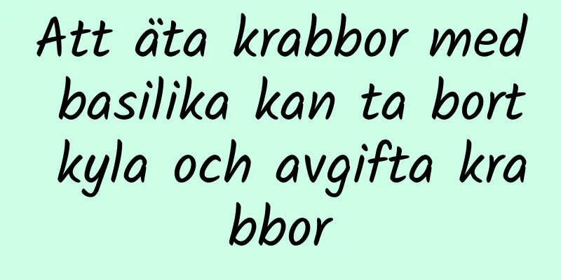 Att äta krabbor med basilika kan ta bort kyla och avgifta krabbor