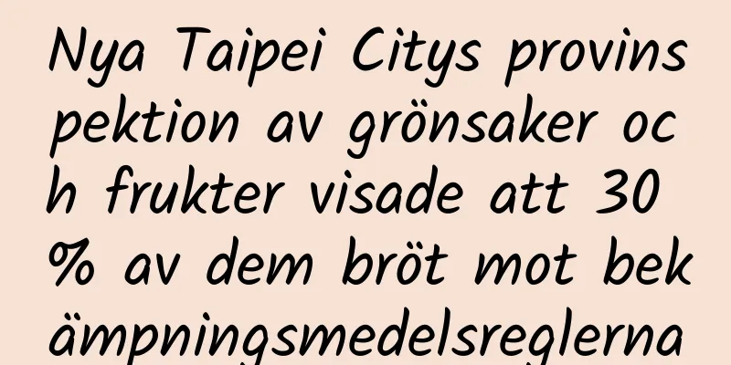 Nya Taipei Citys provinspektion av grönsaker och frukter visade att 30 % av dem bröt mot bekämpningsmedelsreglerna