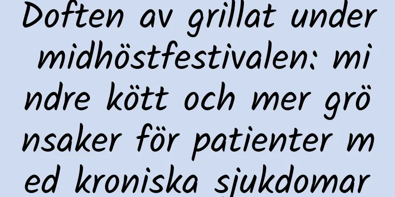 Doften av grillat under midhöstfestivalen: mindre kött och mer grönsaker för patienter med kroniska sjukdomar