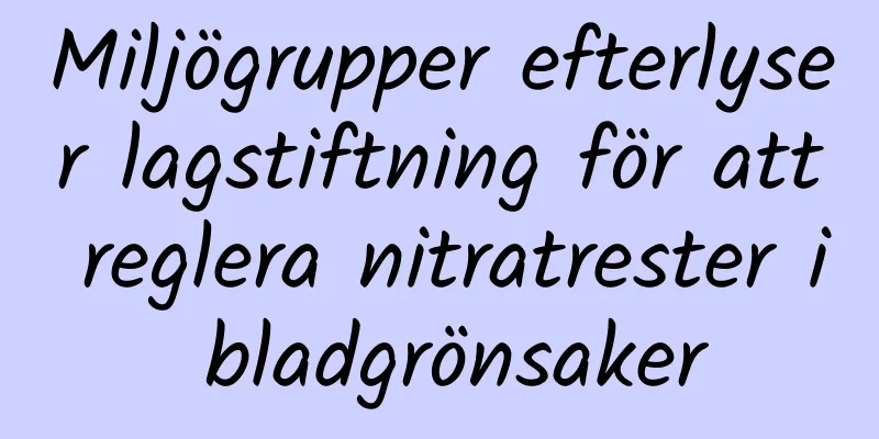 Miljögrupper efterlyser lagstiftning för att reglera nitratrester i bladgrönsaker