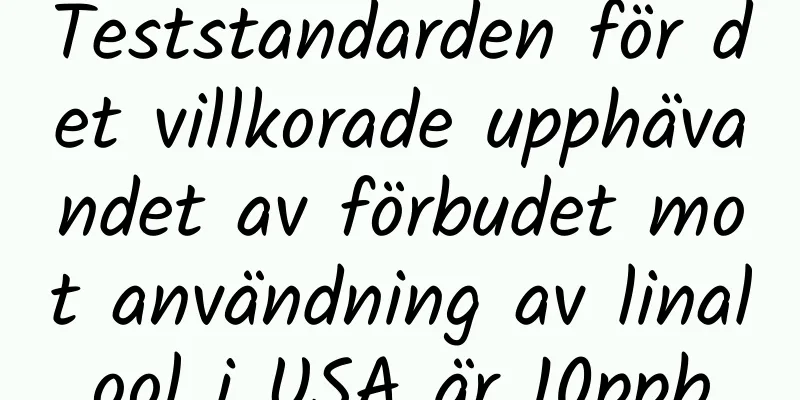 Teststandarden för det villkorade upphävandet av förbudet mot användning av linalool i USA är 10ppb