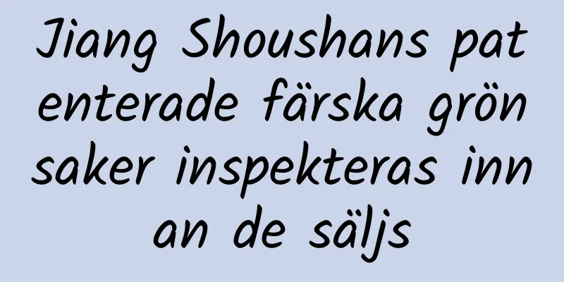 Jiang Shoushans patenterade färska grönsaker inspekteras innan de säljs