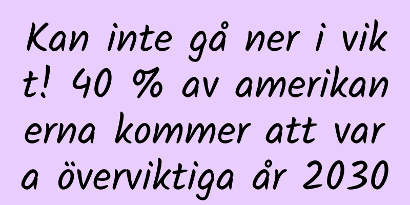 Kan inte gå ner i vikt! 40 % av amerikanerna kommer att vara överviktiga år 2030