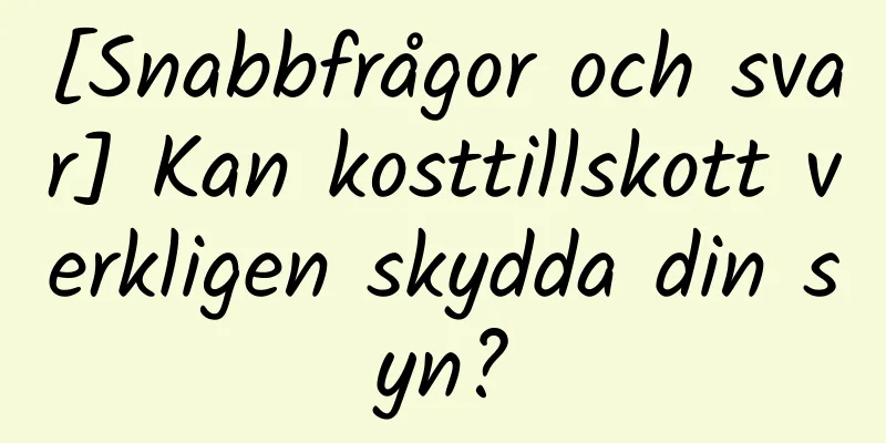 [Snabbfrågor och svar] Kan kosttillskott verkligen skydda din syn?