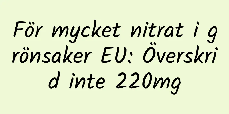 För mycket nitrat i grönsaker EU: Överskrid inte 220mg