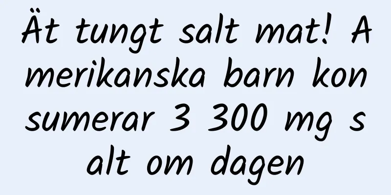 Ät tungt salt mat! Amerikanska barn konsumerar 3 300 mg salt om dagen