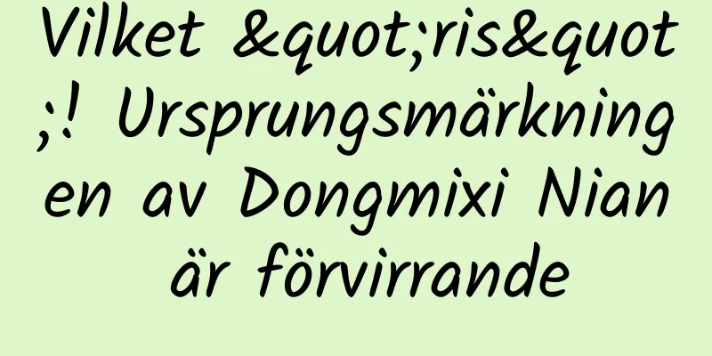 Vilket "ris"! Ursprungsmärkningen av Dongmixi Nian är förvirrande