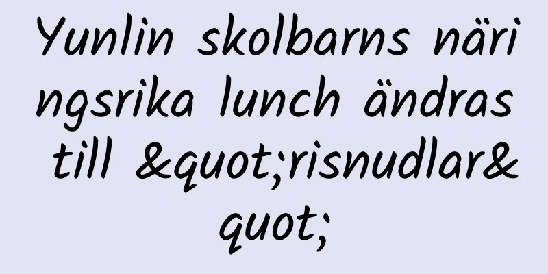 Yunlin skolbarns näringsrika lunch ändras till "risnudlar"