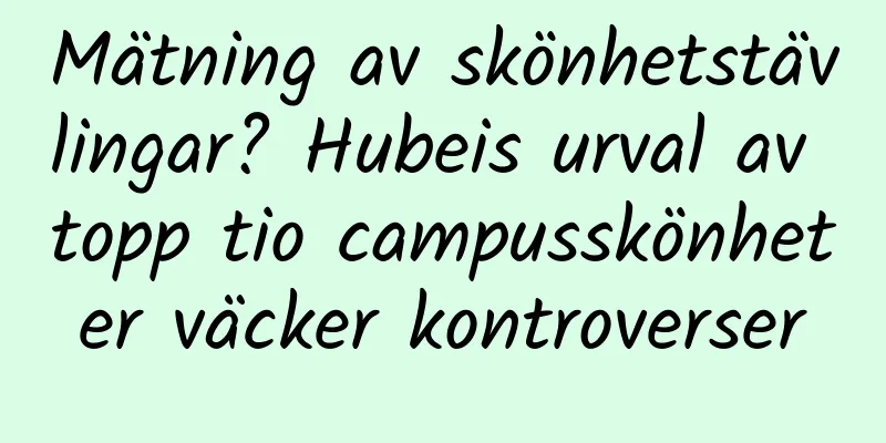 Mätning av skönhetstävlingar? Hubeis urval av topp tio campusskönheter väcker kontroverser