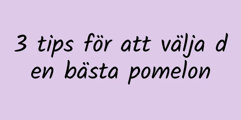3 tips för att välja den bästa pomelon