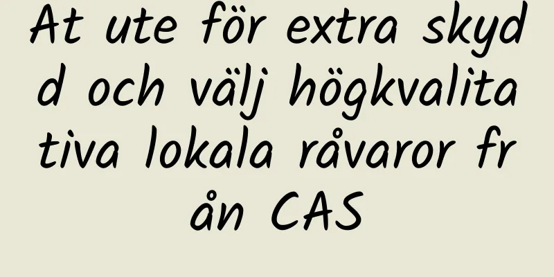 Ät ute för extra skydd och välj högkvalitativa lokala råvaror från CAS