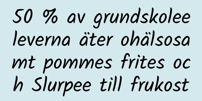 50 % av grundskoleeleverna äter ohälsosamt pommes frites och Slurpee till frukost