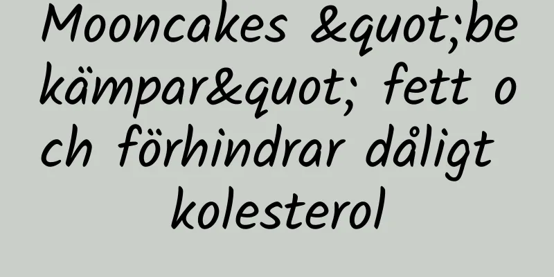 Mooncakes "bekämpar" fett och förhindrar dåligt kolesterol