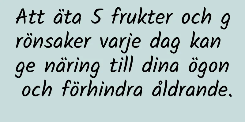 Att äta 5 frukter och grönsaker varje dag kan ge näring till dina ögon och förhindra åldrande.