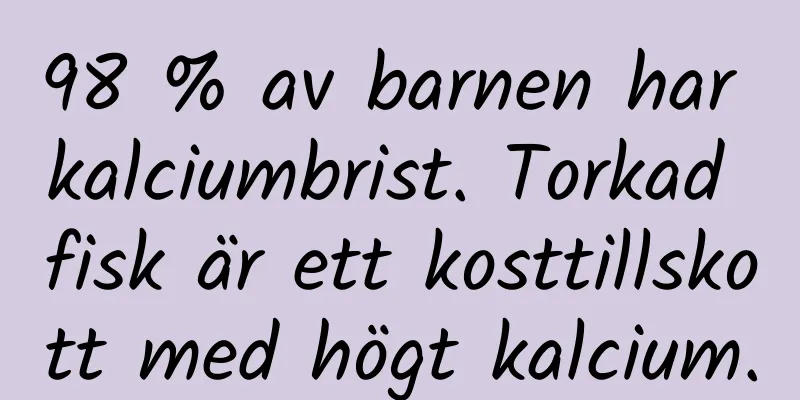 98 % av barnen har kalciumbrist. Torkad fisk är ett kosttillskott med högt kalcium.