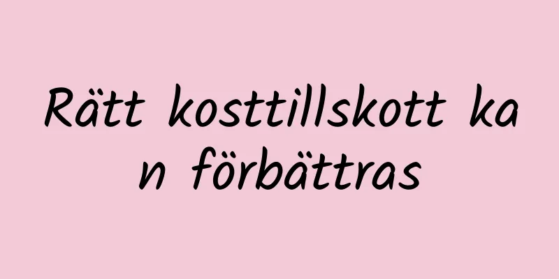 Rätt kosttillskott kan förbättras