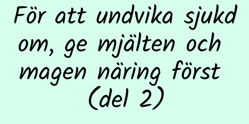För att undvika sjukdom, ge mjälten och magen näring först (del 2)