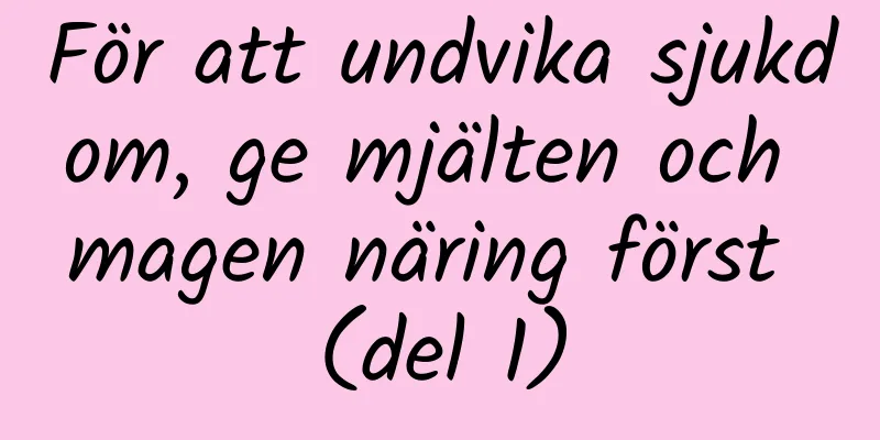 För att undvika sjukdom, ge mjälten och magen näring först (del 1)