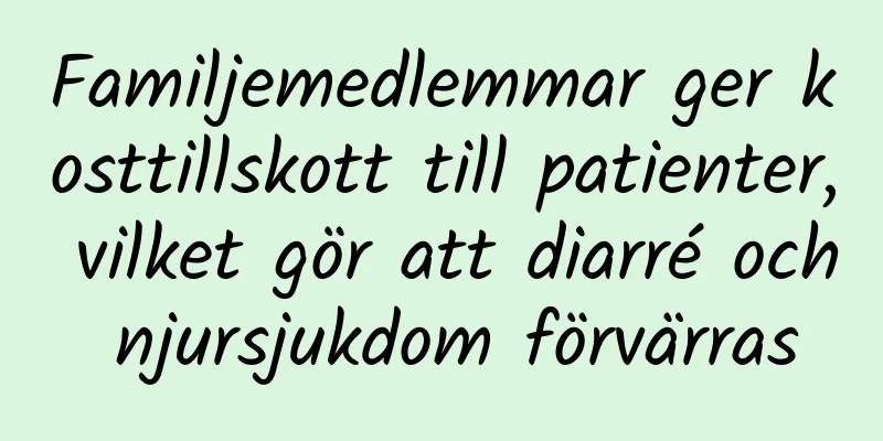 Familjemedlemmar ger kosttillskott till patienter, vilket gör att diarré och njursjukdom förvärras
