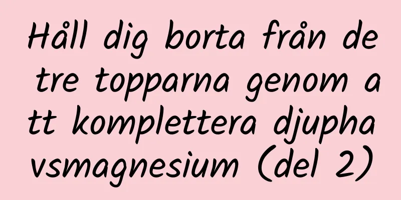 Håll dig borta från de tre topparna genom att komplettera djuphavsmagnesium (del 2)
