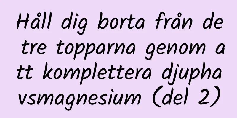 Håll dig borta från de tre topparna genom att komplettera djuphavsmagnesium (del 2)