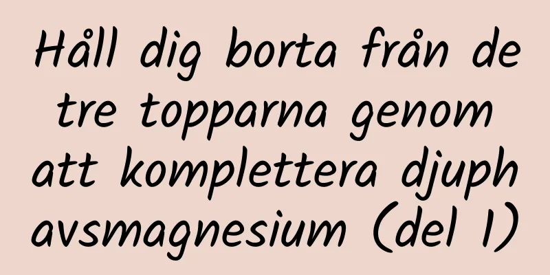 Håll dig borta från de tre topparna genom att komplettera djuphavsmagnesium (del 1)
