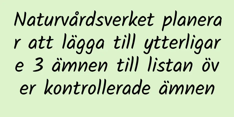 Naturvårdsverket planerar att lägga till ytterligare 3 ämnen till listan över kontrollerade ämnen