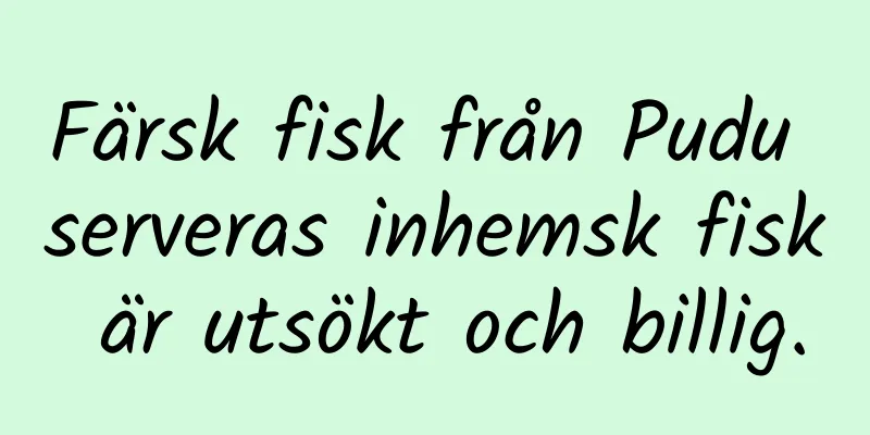 Färsk fisk från Pudu serveras inhemsk fisk är utsökt och billig.