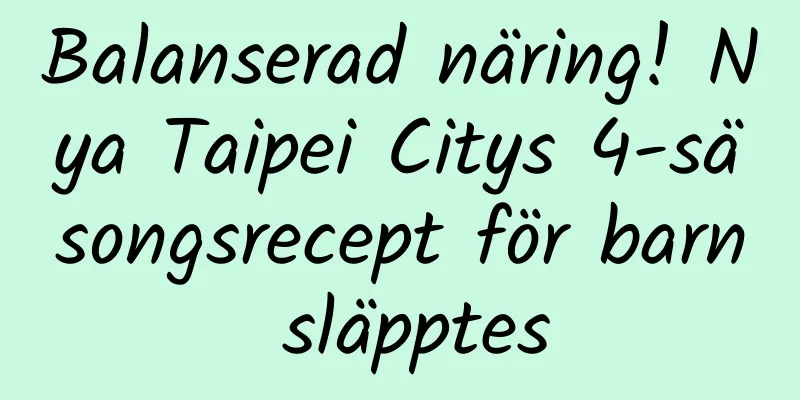 Balanserad näring! Nya Taipei Citys 4-säsongsrecept för barn släpptes