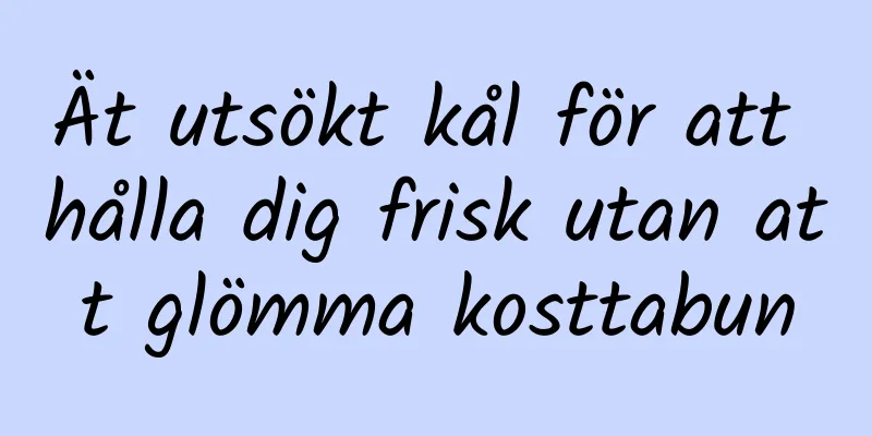 Ät utsökt kål för att hålla dig frisk utan att glömma kosttabun