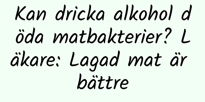 Kan dricka alkohol döda matbakterier? Läkare: Lagad mat är bättre