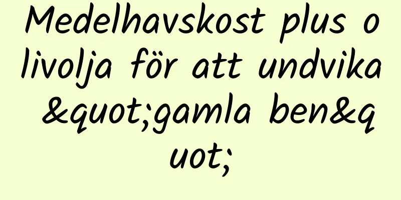 Medelhavskost plus olivolja för att undvika "gamla ben"