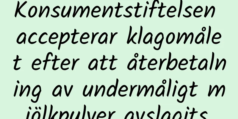 Konsumentstiftelsen accepterar klagomålet efter att återbetalning av undermåligt mjölkpulver avslagits