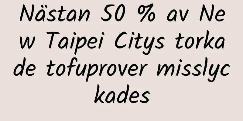 Nästan 50 % av New Taipei Citys torkade tofuprover misslyckades