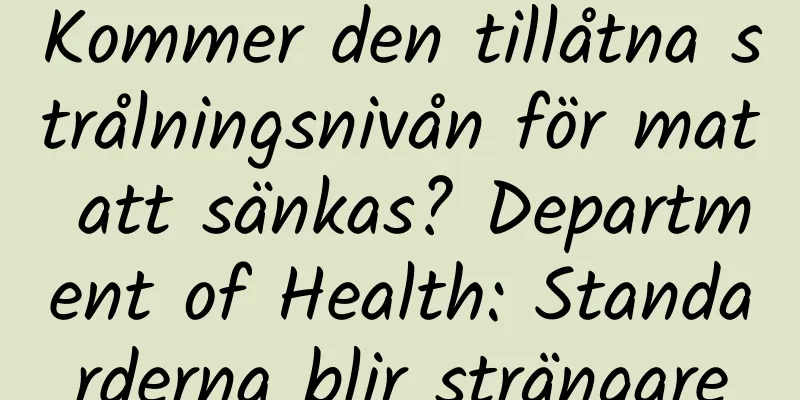 Kommer den tillåtna strålningsnivån för mat att sänkas? Department of Health: Standarderna blir strängare