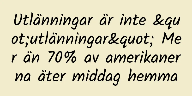Utlänningar är inte "utlänningar" Mer än 70% av amerikanerna äter middag hemma