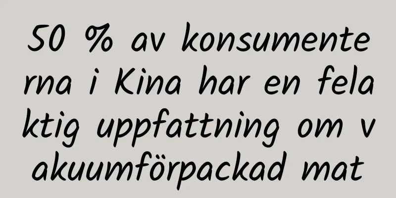 50 % av konsumenterna i Kina har en felaktig uppfattning om vakuumförpackad mat