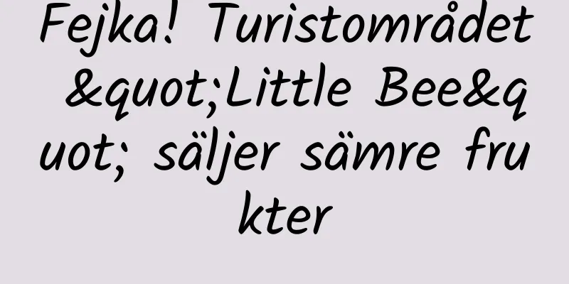 Fejka! Turistområdet "Little Bee" säljer sämre frukter